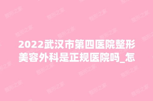 2024武汉市第四医院整形美容外科是正规医院吗_怎么样呢_是公立医院吗