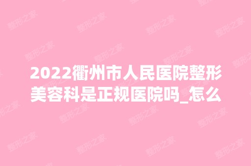 2024衢州市人民医院整形美容科是正规医院吗_怎么样呢_是公立医院吗