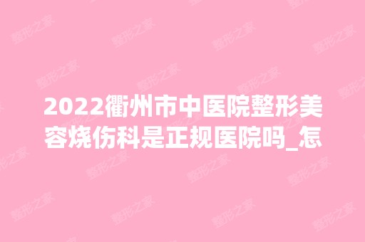 2024衢州市中医院整形美容烧伤科是正规医院吗_怎么样呢_是公立医院吗