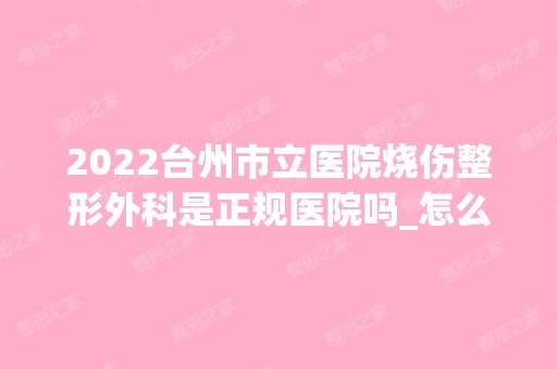 2024台州市立医院烧伤整形外科是正规医院吗_怎么样呢_是公立医院吗