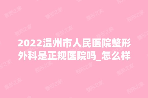 2024温州市人民医院整形外科是正规医院吗_怎么样呢_是公立医院吗