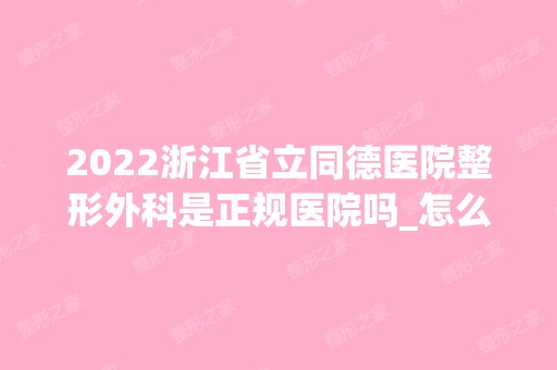 2024浙江省立同德医院整形外科是正规医院吗_怎么样呢_是公立医院吗