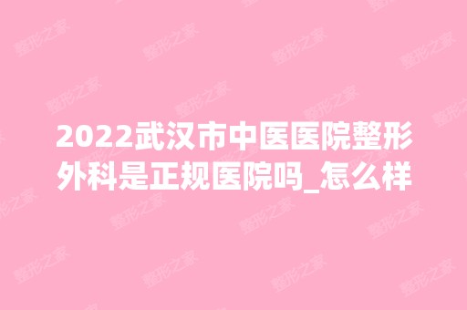 2024武汉市中医医院整形外科是正规医院吗_怎么样呢_是公立医院吗