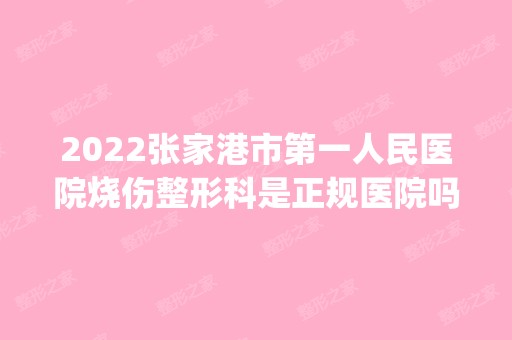 2024张家港市第一人民医院烧伤整形科是正规医院吗_怎么样呢_是公立医院吗