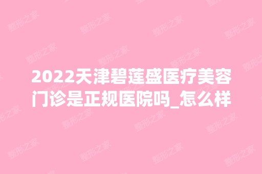 2024天津碧莲盛医疗美容门诊是正规医院吗_怎么样呢_是公立医院吗