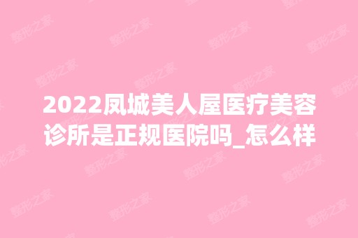 2024凤城美人屋医疗美容诊所是正规医院吗_怎么样呢_是公立医院吗