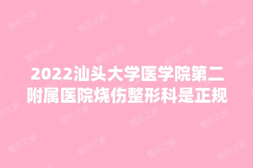 2024汕头大学医学院第二附属医院烧伤整形科是正规医院吗_怎么样呢_是公立医院吗