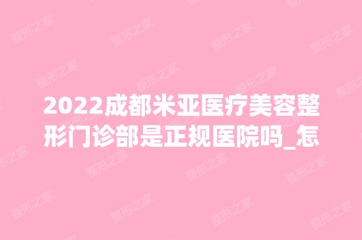 2024成都米亚医疗美容整形门诊部是正规医院吗_怎么样呢_是公立医院吗