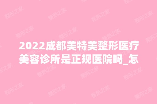 2024成都美特美整形医疗美容诊所是正规医院吗_怎么样呢_是公立医院吗