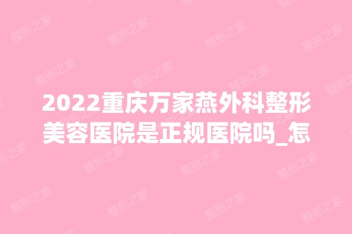 2024重庆万家燕外科整形美容医院是正规医院吗_怎么样呢_是公立医院吗