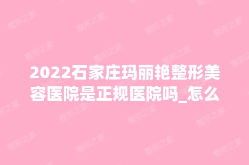 2024石家庄玛丽艳整形美容医院是正规医院吗_怎么样呢_是公立医院吗