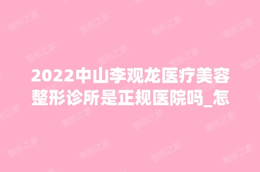 2024中山李观龙医疗美容整形诊所是正规医院吗_怎么样呢_是公立医院吗