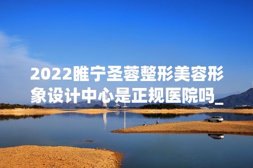 2024睢宁圣蓉整形美容形象设计中心是正规医院吗_怎么样呢_是公立医院吗