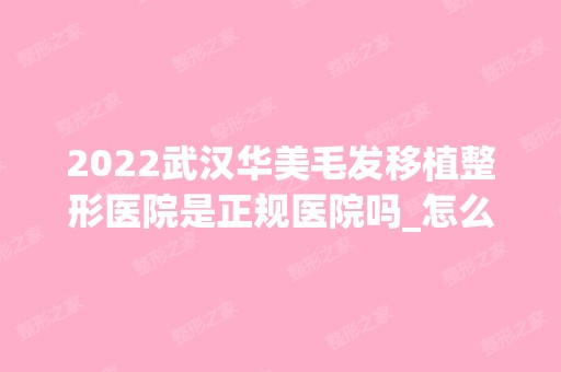 2024武汉华美毛发移植整形医院是正规医院吗_怎么样呢_是公立医院吗