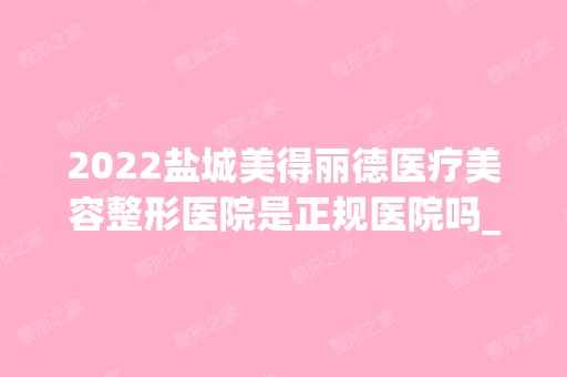 2024盐城美得丽德医疗美容整形医院是正规医院吗_怎么样呢_是公立医院吗