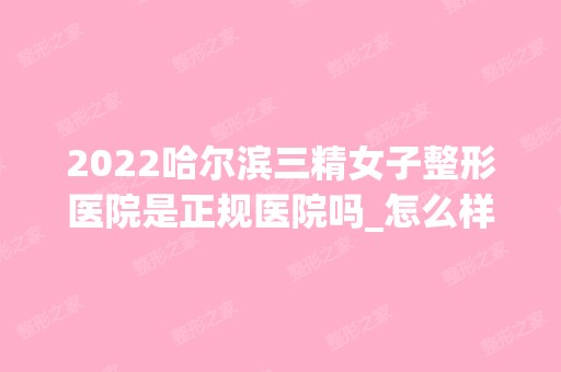 2024哈尔滨三精女子整形医院是正规医院吗_怎么样呢_是公立医院吗