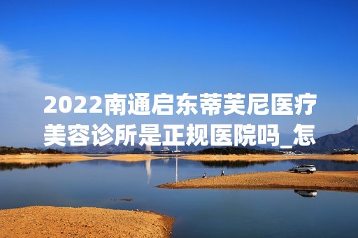 2024南通启东蒂芙尼医疗美容诊所是正规医院吗_怎么样呢_是公立医院吗