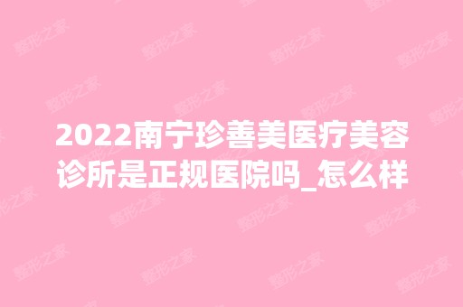 2024南宁珍善美医疗美容诊所是正规医院吗_怎么样呢_是公立医院吗