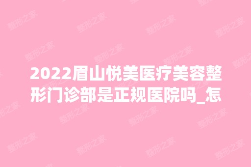 2024眉山悦美医疗美容整形门诊部是正规医院吗_怎么样呢_是公立医院吗