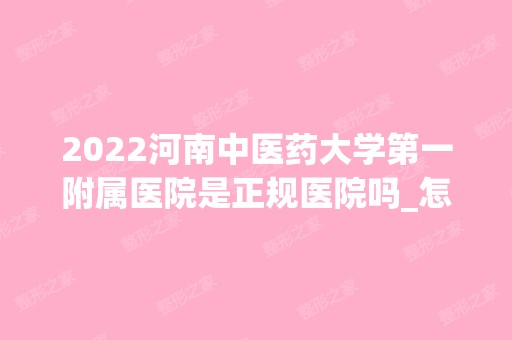 2024河南中医药大学第一附属医院是正规医院吗_怎么样呢_是公立医院吗