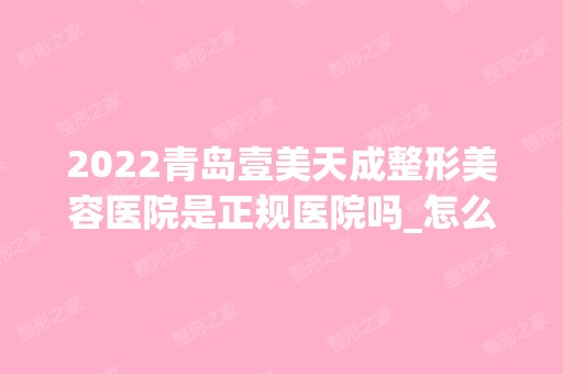 2024青岛壹美天成整形美容医院是正规医院吗_怎么样呢_是公立医院吗