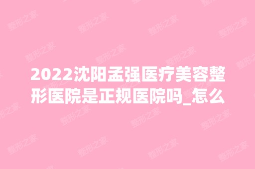 2024沈阳孟强医疗美容整形医院是正规医院吗_怎么样呢_是公立医院吗