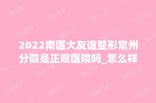 2024南医大友谊整形常州分院是正规医院吗_怎么样呢_是公立医院吗