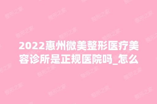 2024惠州微美整形医疗美容诊所是正规医院吗_怎么样呢_是公立医院吗