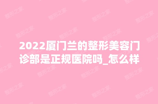 2024厦门兰的整形美容门诊部是正规医院吗_怎么样呢_是公立医院吗