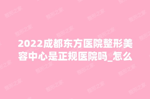 2024成都东方医院整形美容中心是正规医院吗_怎么样呢_是公立医院吗