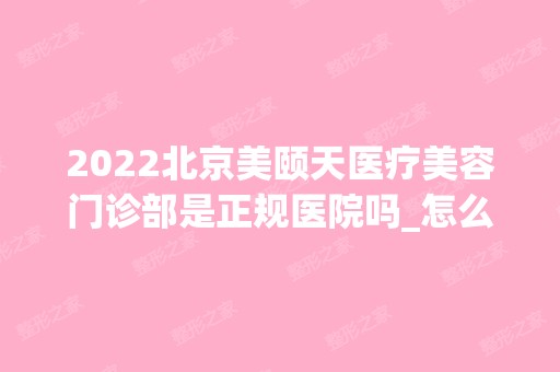 2024北京美颐天医疗美容门诊部是正规医院吗_怎么样呢_是公立医院吗