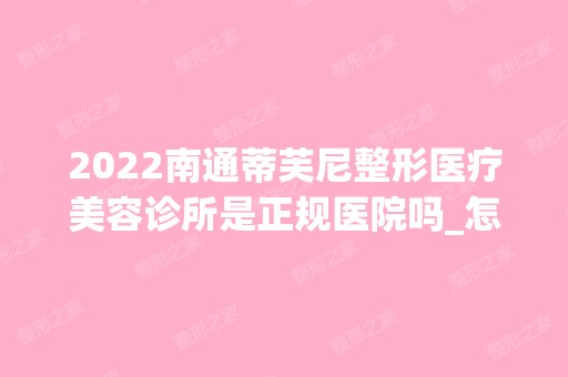 2024南通蒂芙尼整形医疗美容诊所是正规医院吗_怎么样呢_是公立医院吗