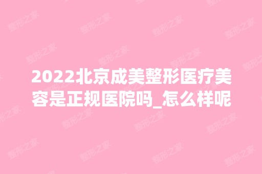 2024北京成美整形医疗美容是正规医院吗_怎么样呢_是公立医院吗