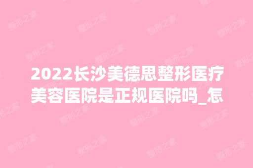 2024长沙美德思整形医疗美容医院是正规医院吗_怎么样呢_是公立医院吗