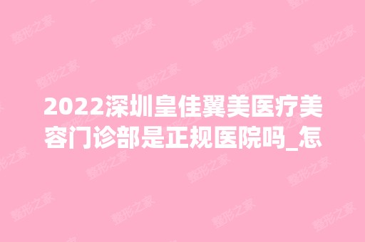 2024深圳皇佳翼美医疗美容门诊部是正规医院吗_怎么样呢_是公立医院吗