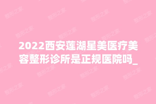 2024西安莲湖星美医疗美容整形诊所是正规医院吗_怎么样呢_是公立医院吗