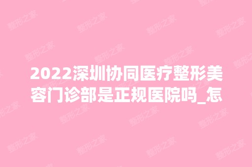 2024深圳协同医疗整形美容门诊部是正规医院吗_怎么样呢_是公立医院吗