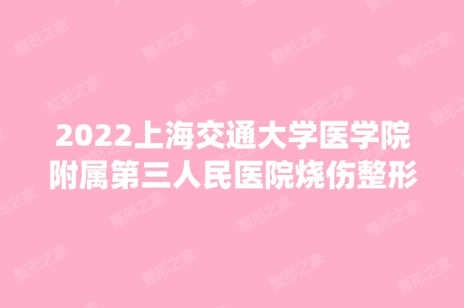 2024上海交通大学医学院附属第三人民医院烧伤整形外科是正规医院吗_怎么样呢_是公立医院吗