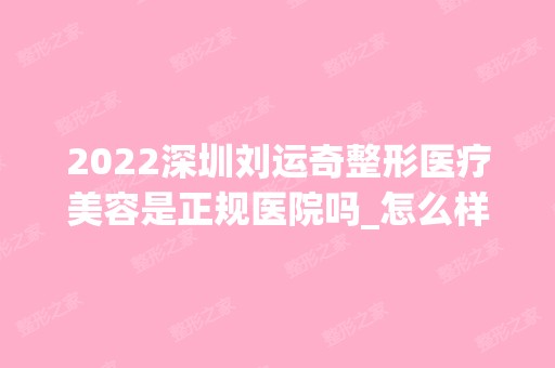 2024深圳刘运奇整形医疗美容是正规医院吗_怎么样呢_是公立医院吗