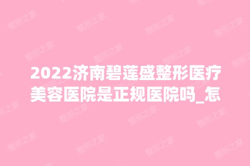 2024济南碧莲盛整形医疗美容医院是正规医院吗_怎么样呢_是公立医院吗