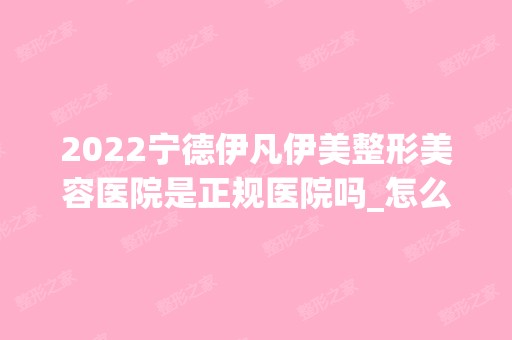 2024宁德伊凡伊美整形美容医院是正规医院吗_怎么样呢_是公立医院吗