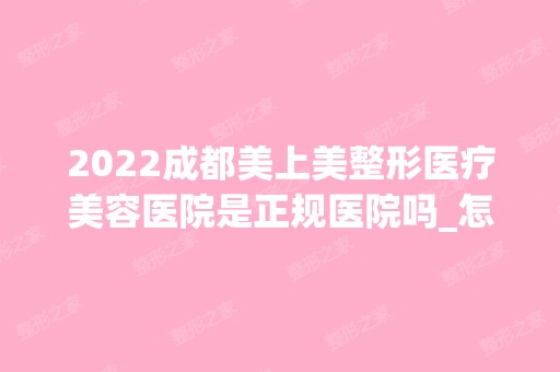 2024成都美上美整形医疗美容医院是正规医院吗_怎么样呢_是公立医院吗