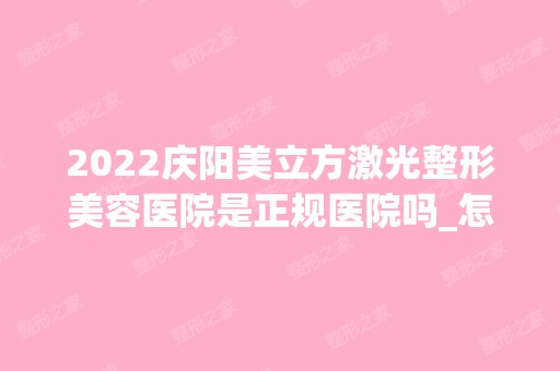 2024庆阳美立方激光整形美容医院是正规医院吗_怎么样呢_是公立医院吗