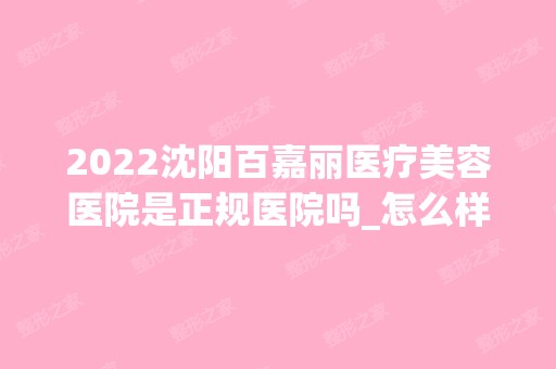 2024沈阳百嘉丽医疗美容医院是正规医院吗_怎么样呢_是公立医院吗