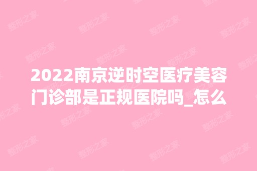 2024南京逆时空医疗美容门诊部是正规医院吗_怎么样呢_是公立医院吗