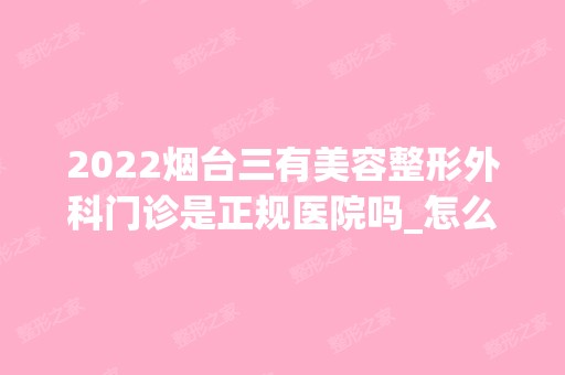 2024烟台三有美容整形外科门诊是正规医院吗_怎么样呢_是公立医院吗