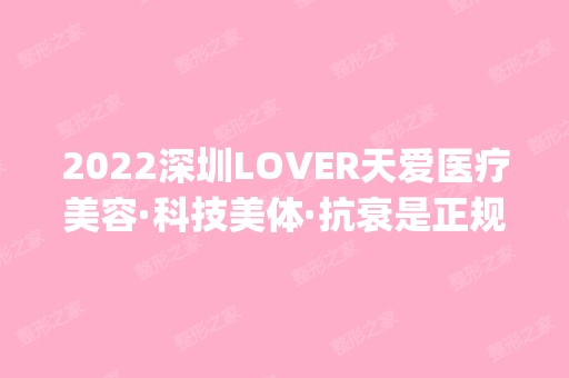 2024深圳LOVER天爱医疗美容·科技美体·抗衰是正规医院吗_怎么样呢_是公立医院吗