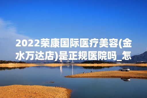 2024荣康国际医疗美容(金水万达店)是正规医院吗_怎么样呢_是公立医院吗