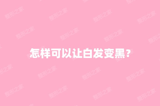 怎样可以让白发变黑？