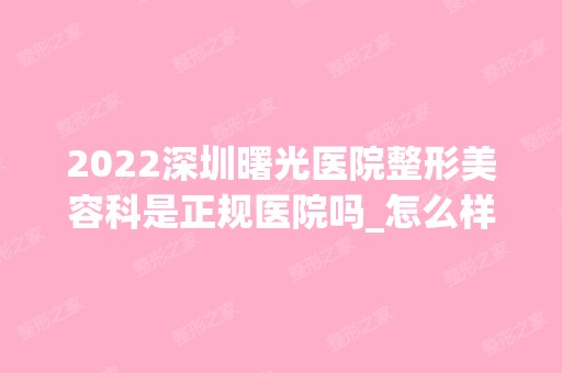 2024深圳曙光医院整形美容科是正规医院吗_怎么样呢_是公立医院吗